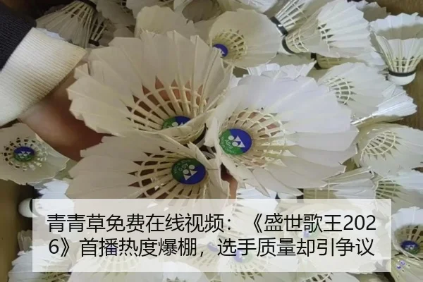 青青草免费在线视频：《盛世歌王2026》首播热度爆棚，选手质量却引争议